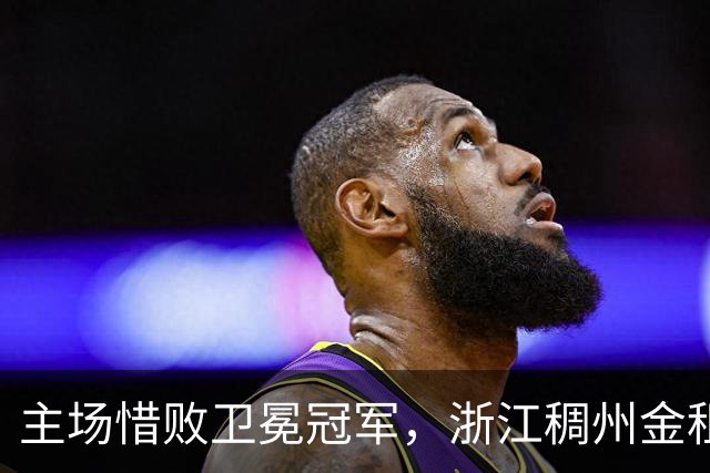 主场惜败卫冕冠军，浙江稠州金租男篮止步四连胜