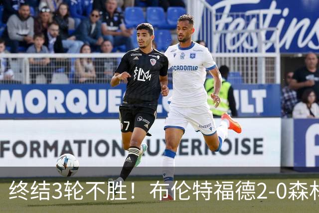 终结3轮不胜！布伦特福德2-0森林 米伦科维奇乌龙送礼伊戈尔建功