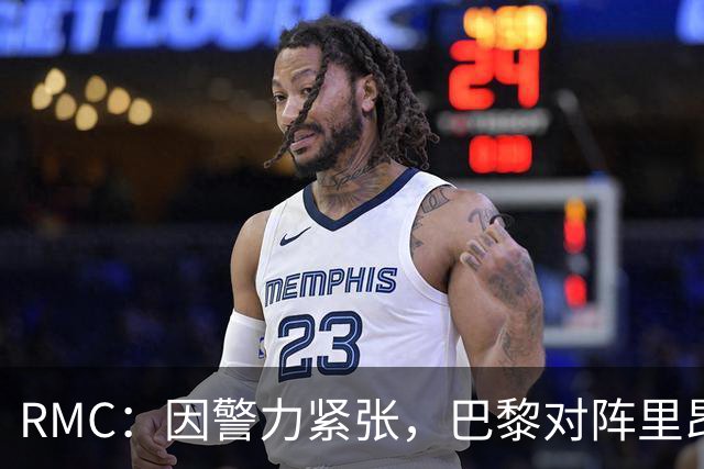 RMC：因警力紧张，巴黎对阵里昂可能因巴黎警方而推迟